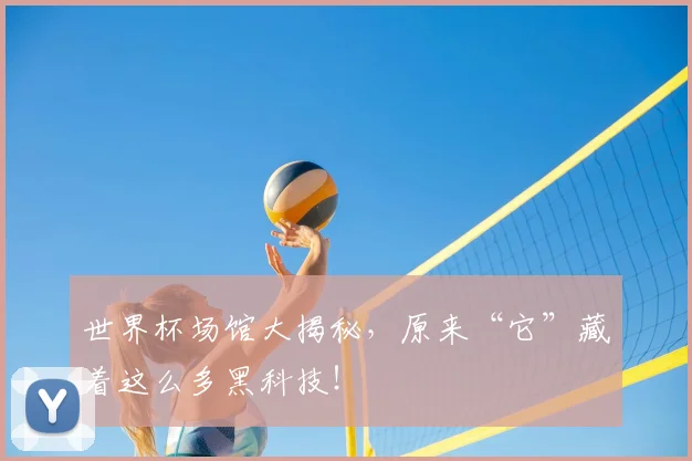世界杯场馆大揭秘,原来“它”藏着这么多黑科技!