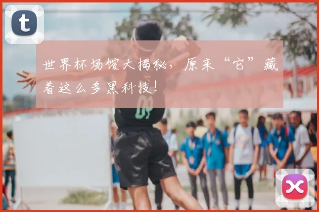 世界杯场馆大揭秘，原来“它”藏着这么多黑科技！