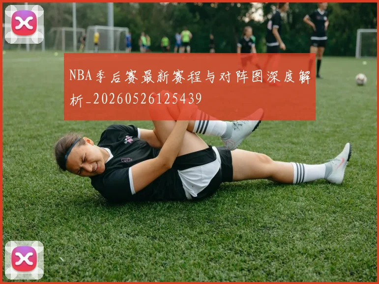 NBA季后赛最新赛程与对阵图深度解析_20260526125439