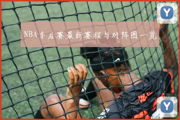 NBA季后赛最新赛程与对阵图一览
