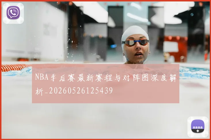 NBA季后赛最新赛程与对阵图深度解析_20260526125439