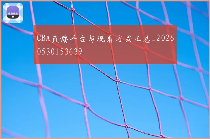CBA直播平台与观看方式汇总_20260530153639