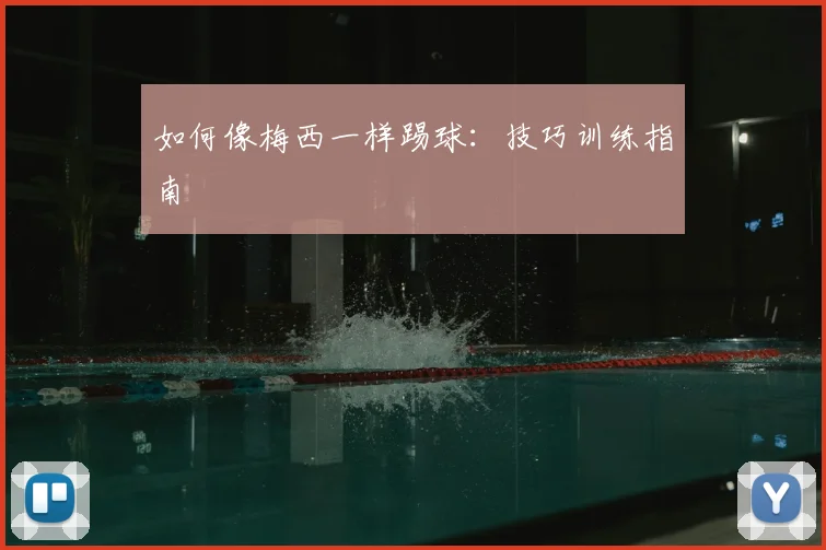 如何像梅西一样踢球：技巧训练指南