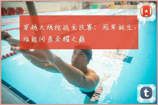 穿越火线枪战竞技赛：冠军诞生，谁能问鼎荣耀之巅