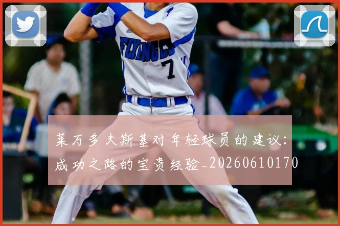 莱万多夫斯基对年轻球员的建议：成功之路的宝贵经验_20260610170130