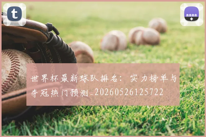 世界杯最新球队排名：实力榜单与夺冠热门预测_20260526125722