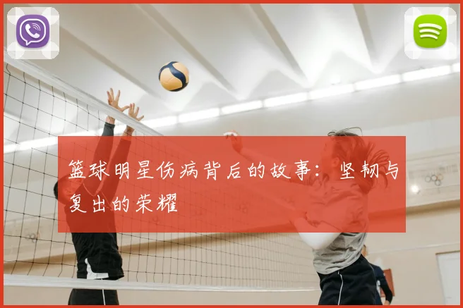 篮球明星伤病背后的故事：坚韧与复出的荣耀