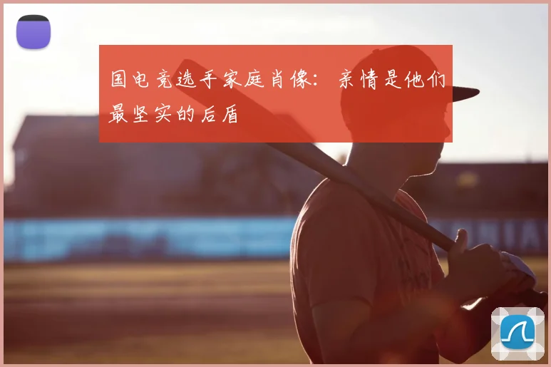 国电竞选手家庭肖像：亲情是他们最坚实的后盾
