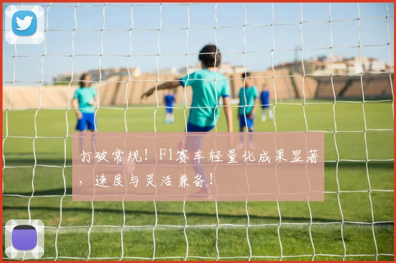 打破常规！F1赛车轻量化成果显著，速度与灵活兼备！