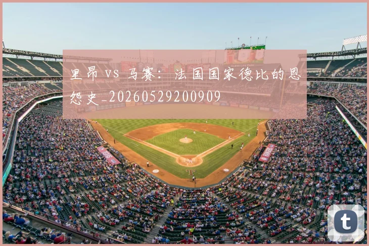 里昂 vs 马赛：法国国家德比的恩怨史_20260529200909