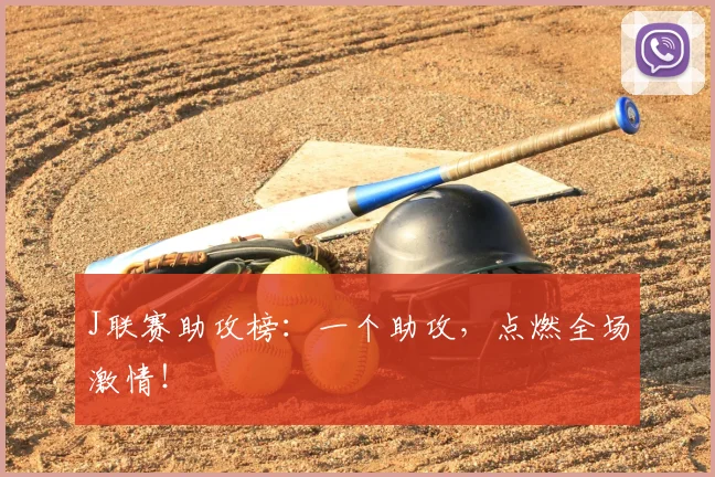 J联赛助攻榜:一个助攻,点燃全场激情!