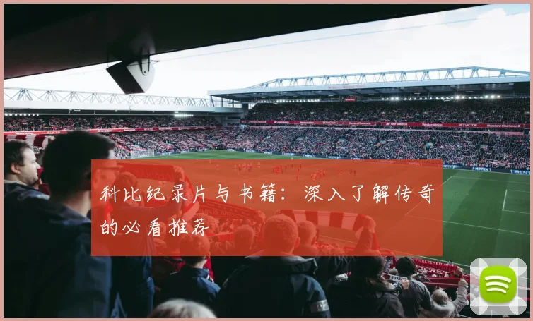 科比纪录片与书籍：深入了解传奇的必看推荐