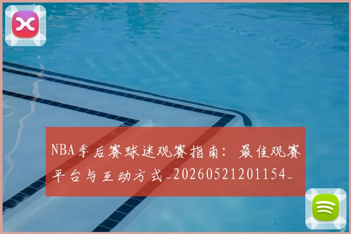 NBA季后赛球迷观赛指南：最佳观赛平台与互动方式_20260521201154_20260606165729
