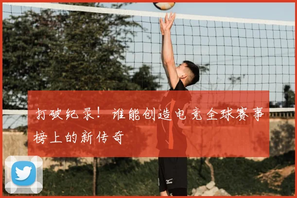 打破纪录！谁能创造电竞全球赛事榜上的新传奇
