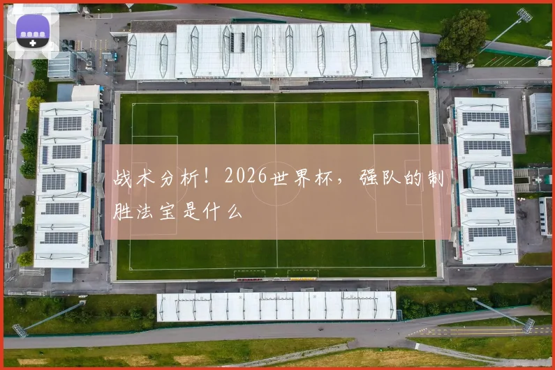 战术分析！2026世界杯，强队的制胜法宝是什么