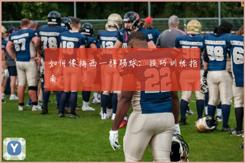 如何像梅西一样踢球：技巧训练指南