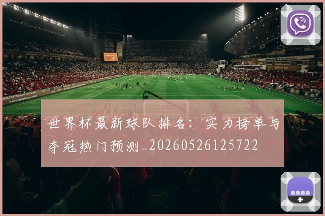 世界杯最新球队排名：实力榜单与夺冠热门预测_20260526125722