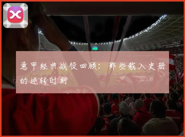 意甲经典战役回顾：那些载入史册的逆转时刻
