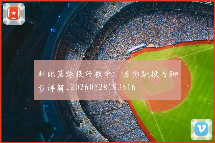 科比篮球技巧教学：后仰跳投与脚步详解_20260528193616