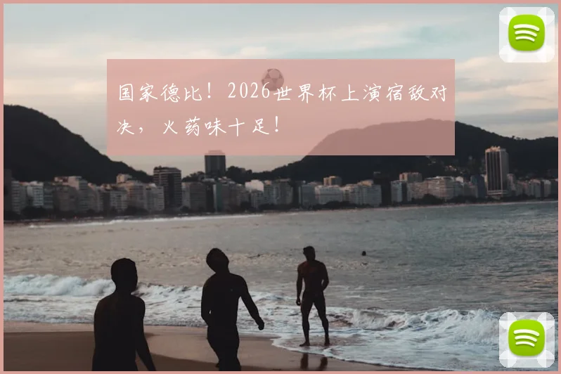 国家德比!2026世界杯上演宿敌对决,火药味十足!