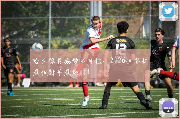 哈兰德曼城势不可挡,2026世界杯最佳射手最热门!