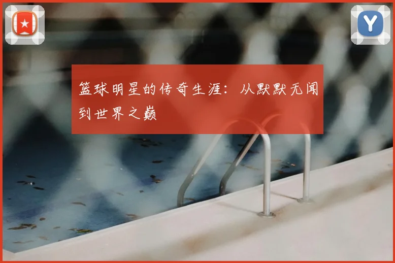 篮球明星的传奇生涯：从默默无闻到世界之巅