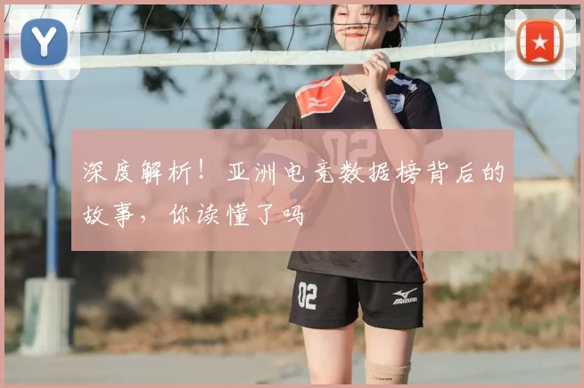 深度解析!亚洲电竞数据榜背后的故事,你读懂了吗