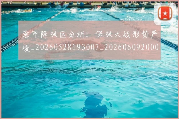 意甲降级区分析：保级大战形势严峻_20260528193007_20260609200011