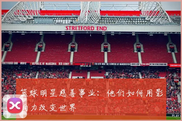 篮球明星慈善事业：他们如何用影响力改变世界