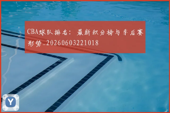 CBA球队排名：最新积分榜与季后赛形势_20260603221018
