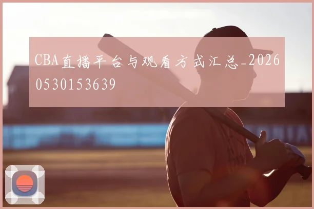 CBA直播平台与观看方式汇总_20260530153639