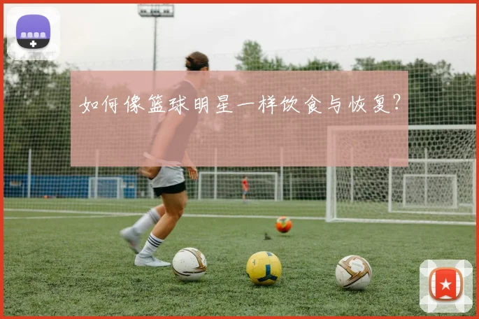 如何像篮球明星一样饮食与恢复？
