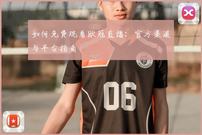 如何免费观看欧冠直播：官方渠道与平台指南