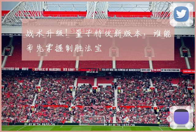 战术升级!量子特攻新版本,谁能率先掌握制胜法宝