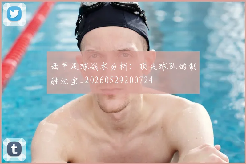 西甲足球战术分析：顶尖球队的制胜法宝_20260529200724
